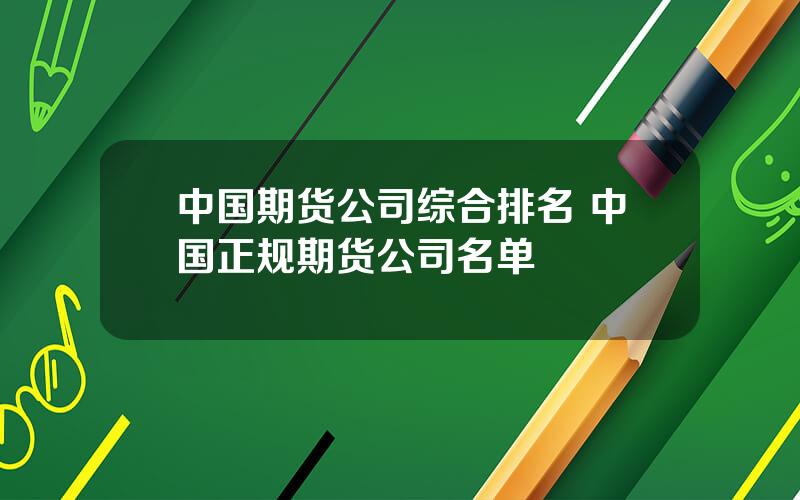 中国期货公司综合排名 中国正规期货公司名单